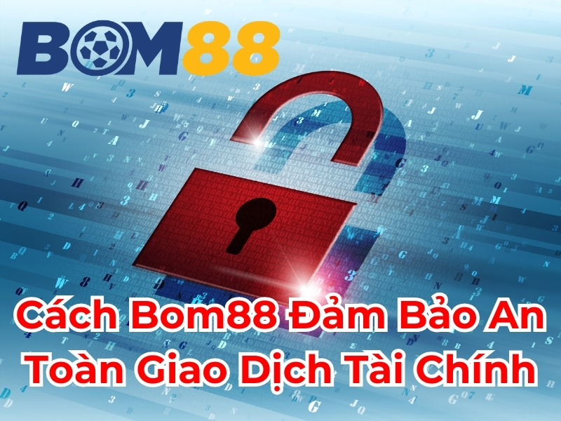 Cách Bom88 đảm bảo an toàn giao dịch tài chính